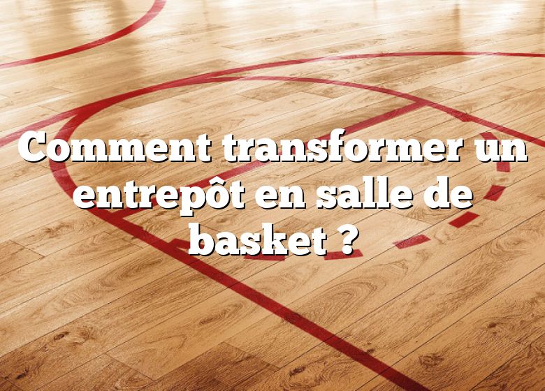 Comment transformer un entrepôt en salle de basket ?