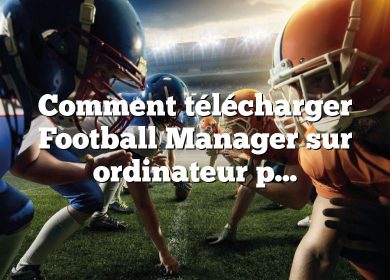 Comment télécharger Football Manager sur ordinateur portable ?