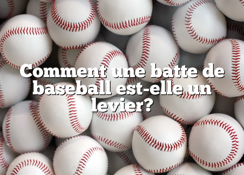 Comment une batte de baseball est-elle un levier?