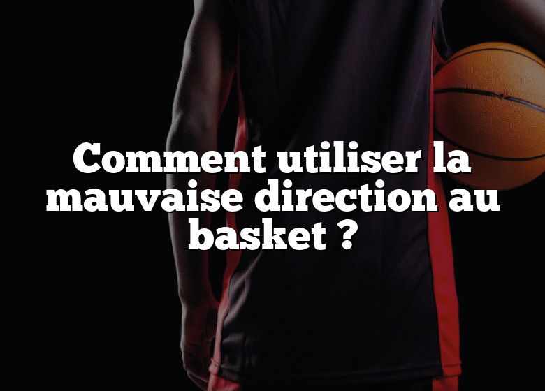 Comment utiliser la mauvaise direction au basket ?