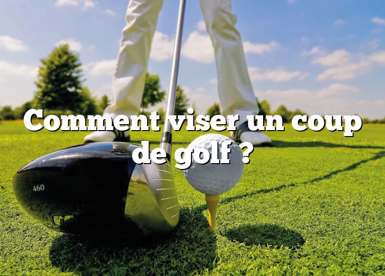 Comment viser un coup de golf ?