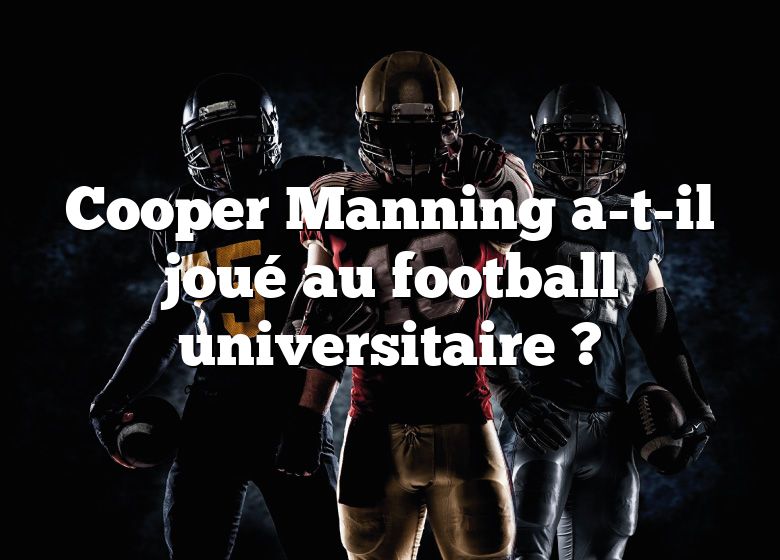 Cooper Manning a-t-il joué au football universitaire ?