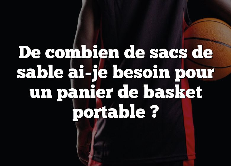 De combien de sacs de sable ai-je besoin pour un panier de basket portable ?