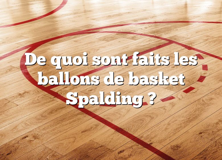 De quoi sont faits les ballons de basket Spalding ?