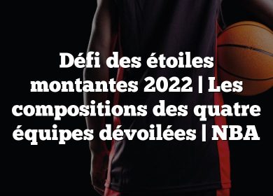 Défi des étoiles montantes 2022 |  Les compositions des quatre équipes dévoilées |  NBA