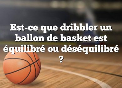 Est-ce que dribbler un ballon de basket est équilibré ou déséquilibré ?