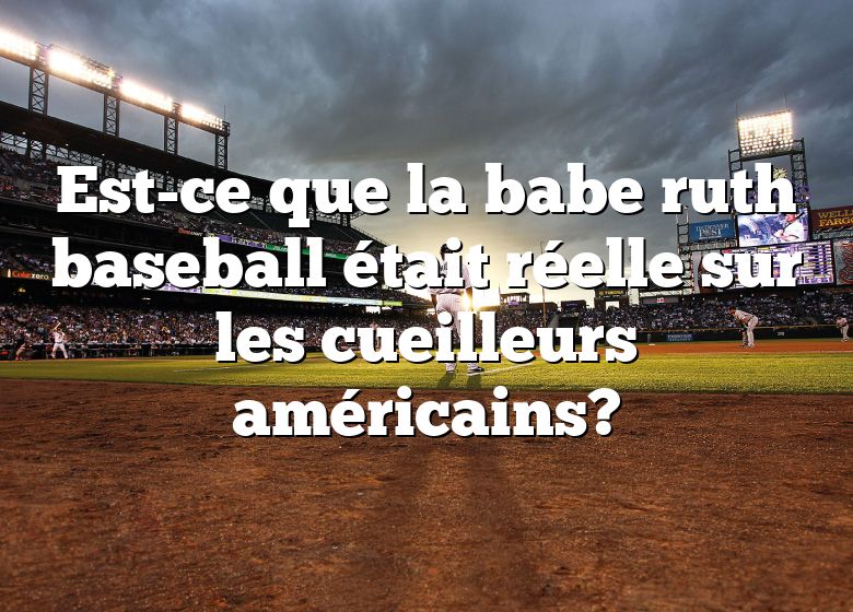 Est-ce que la babe ruth baseball était réelle sur les cueilleurs américains?