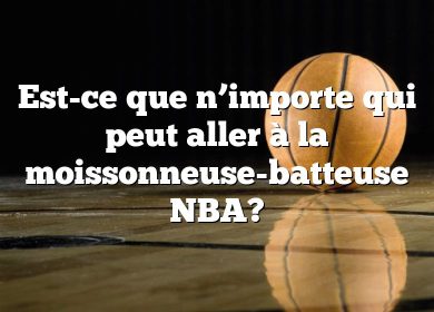 Est-ce que n’importe qui peut aller à la moissonneuse-batteuse NBA?