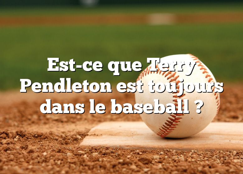 Est-ce que Terry Pendleton est toujours dans le baseball ?