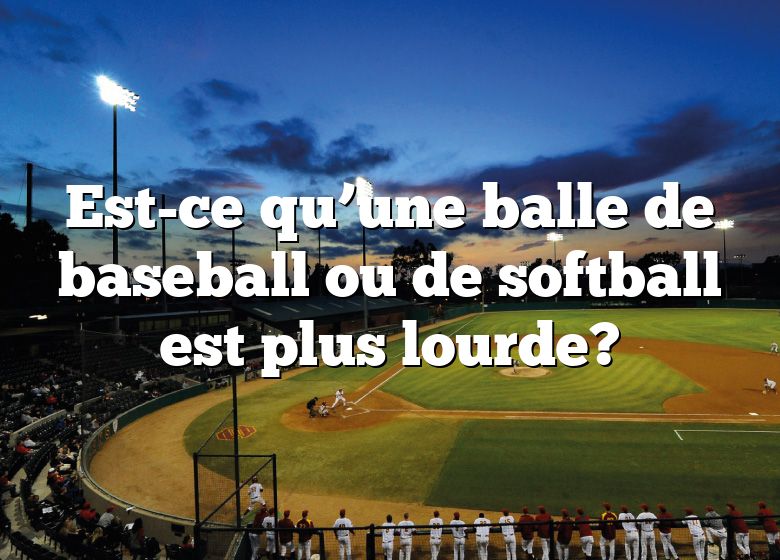 Est-ce qu’une balle de baseball ou de softball est plus lourde?