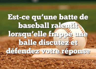 Est-ce qu’une batte de baseball ralentit lorsqu’elle frappe une balle discutez et défendez votre réponse