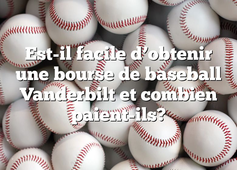 Est-il facile d’obtenir une bourse de baseball Vanderbilt et combien paient-ils?