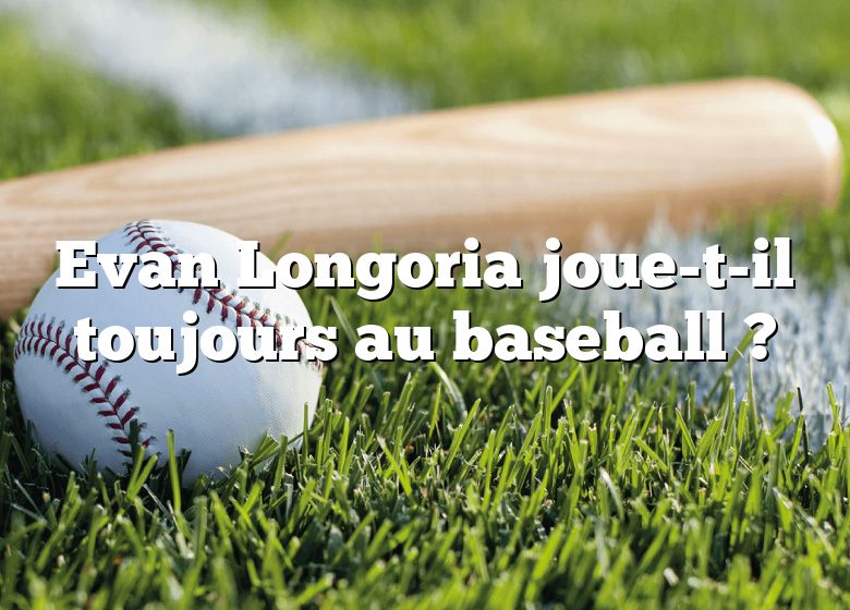 Evan Longoria joue-t-il toujours au baseball ?