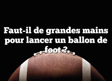 Faut-il de grandes mains pour lancer un ballon de foot ?