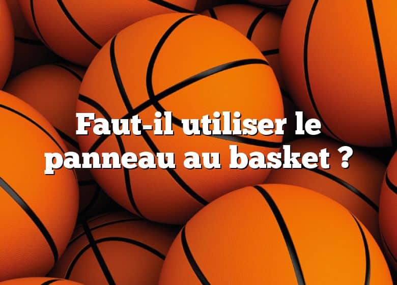 Faut-il utiliser le panneau au basket ?