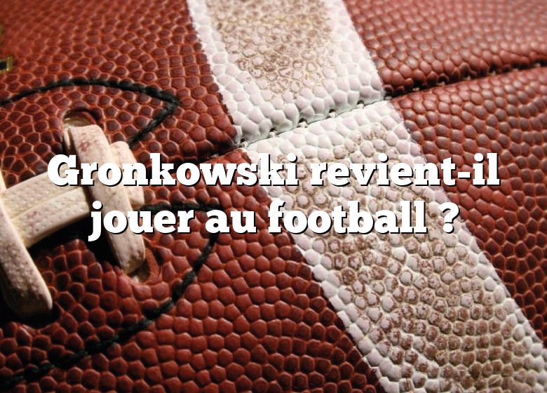 Gronkowski revient-il jouer au football ?