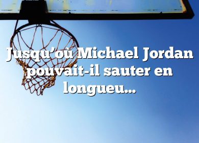 Jusqu’où Michael Jordan pouvait-il sauter en longueur ?
