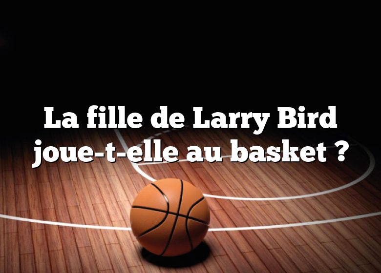 La fille de Larry Bird joue-t-elle au basket ?