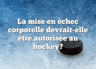La mise en échec corporelle devrait-elle être autorisée au hockey?
