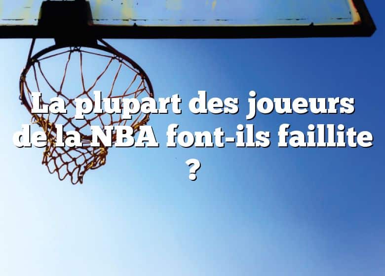 La plupart des joueurs de la NBA font-ils faillite ?