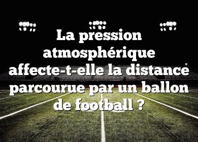 La pression atmosphérique affecte-t-elle la distance parcourue par un ballon de football ?