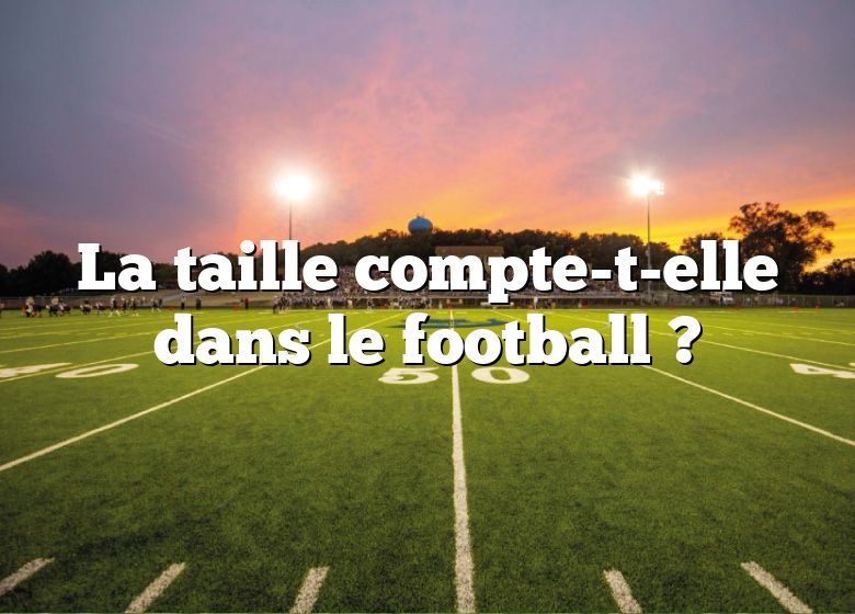 La taille compte-t-elle dans le football ?