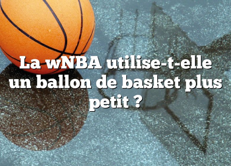 La wNBA utilise-t-elle un ballon de basket plus petit ?