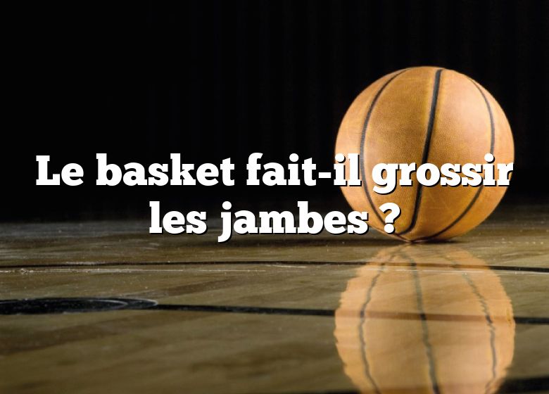 Le basket fait-il grossir les jambes ?