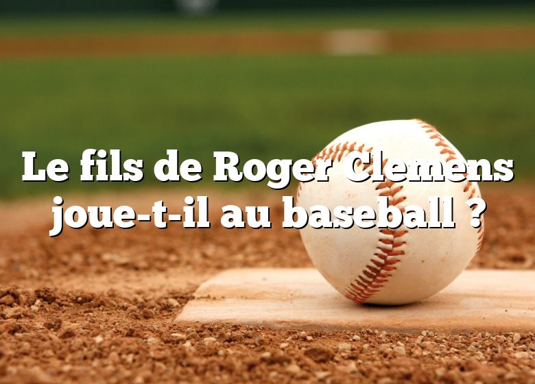 Le fils de Roger Clemens joue-t-il au baseball ?