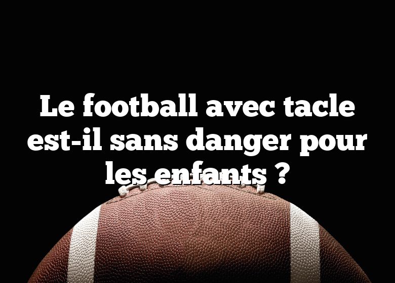 Le football avec tacle est-il sans danger pour les enfants ?