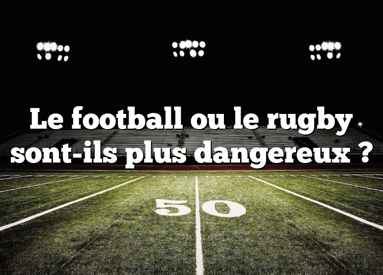 Le football ou le rugby sont-ils plus dangereux ?