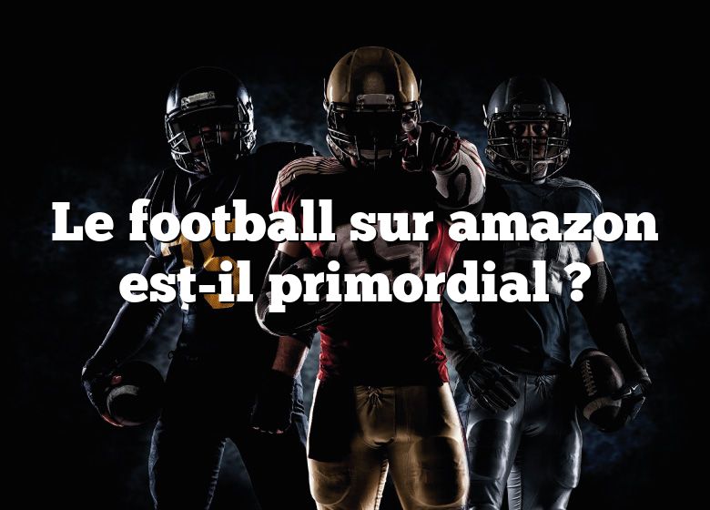 Le football sur amazon est-il primordial ?