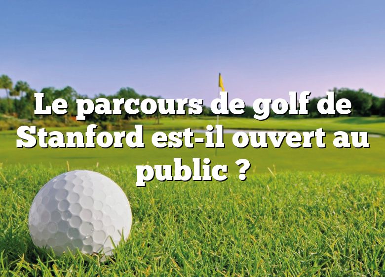 Le parcours de golf de Stanford est-il ouvert au public ?