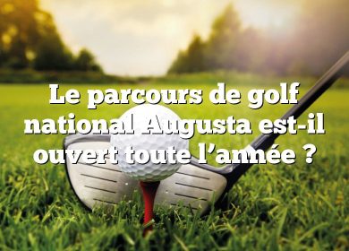 Le parcours de golf national Augusta est-il ouvert toute l’année ?