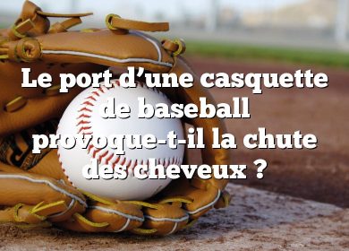 Le port d’une casquette de baseball provoque-t-il la chute des cheveux ?