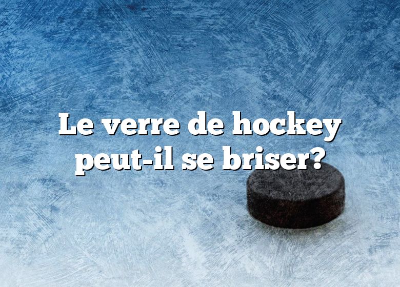 Le verre de hockey peut-il se briser?