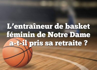 L’entraîneur de basket féminin de Notre Dame a-t-il pris sa retraite ?