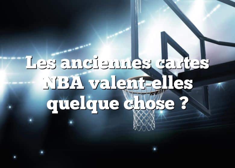 Les anciennes cartes NBA valent-elles quelque chose ?