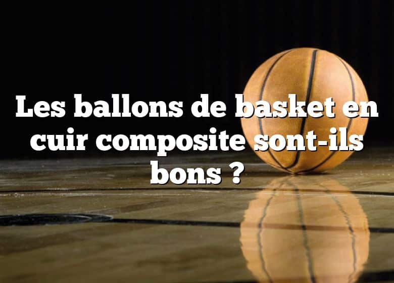 Les ballons de basket en cuir composite sont-ils bons ?