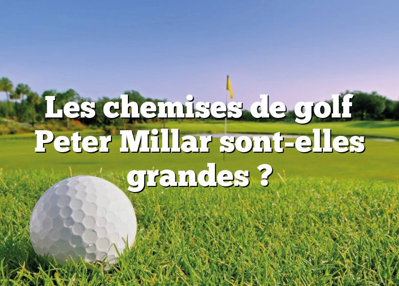 Les chemises de golf Peter Millar sont-elles grandes ?