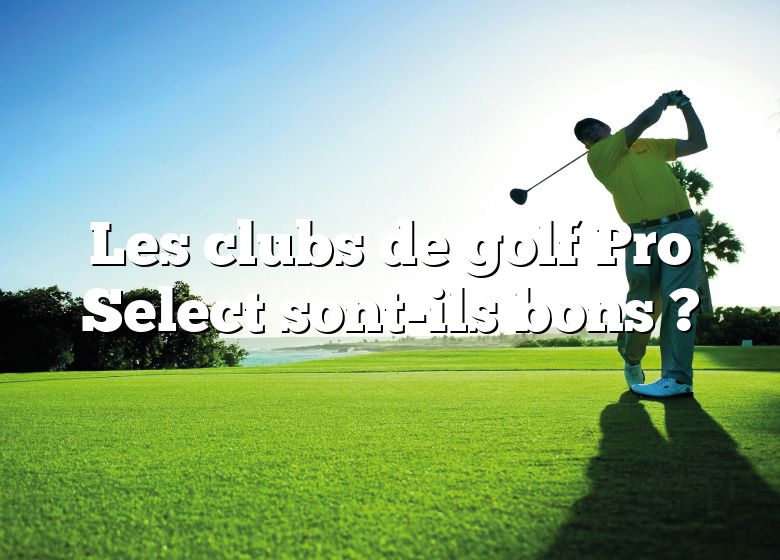Les clubs de golf Pro Select sont-ils bons ?