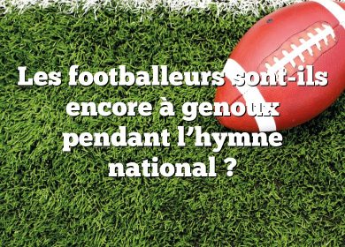 Les footballeurs sont-ils encore à genoux pendant l’hymne national ?