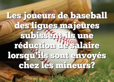 Les joueurs de baseball des ligues majeures subissent-ils une réduction de salaire lorsqu’ils sont envoyés chez les mineurs?