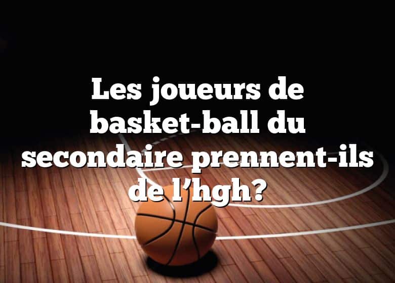 Les joueurs de basket-ball du secondaire prennent-ils de l’hgh?