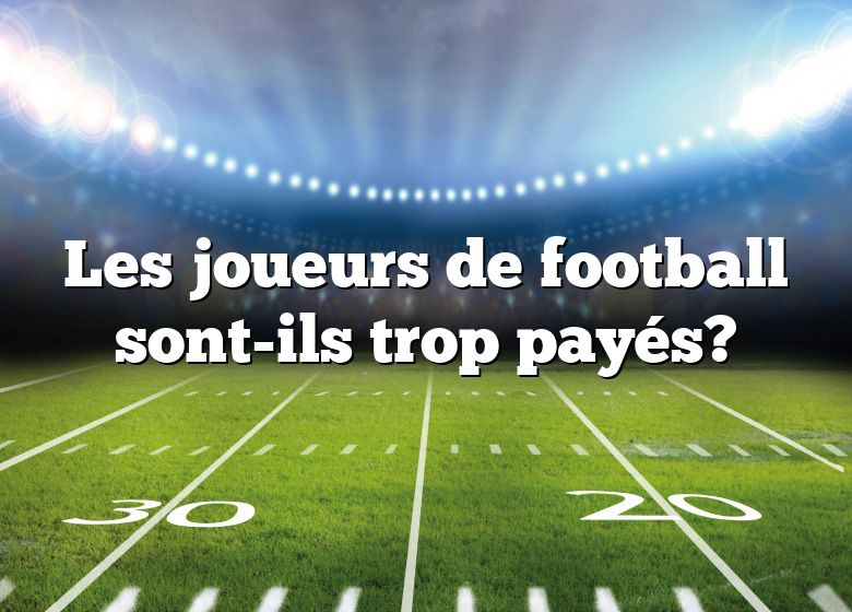 Les joueurs de football sont-ils trop payés?
