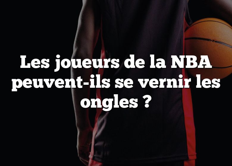 Les joueurs de la NBA peuvent-ils se vernir les ongles ?