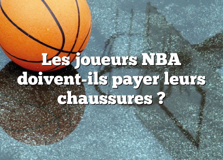 Les joueurs NBA doivent-ils payer leurs chaussures ?