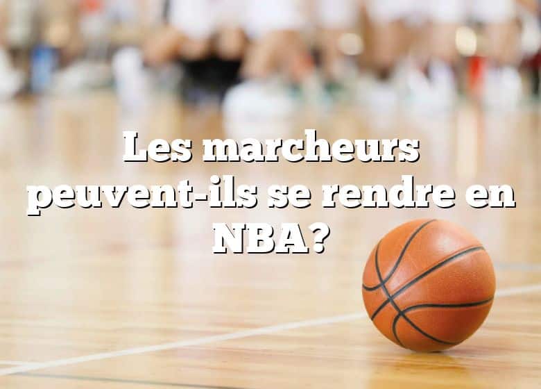 Les marcheurs peuvent-ils se rendre en NBA?