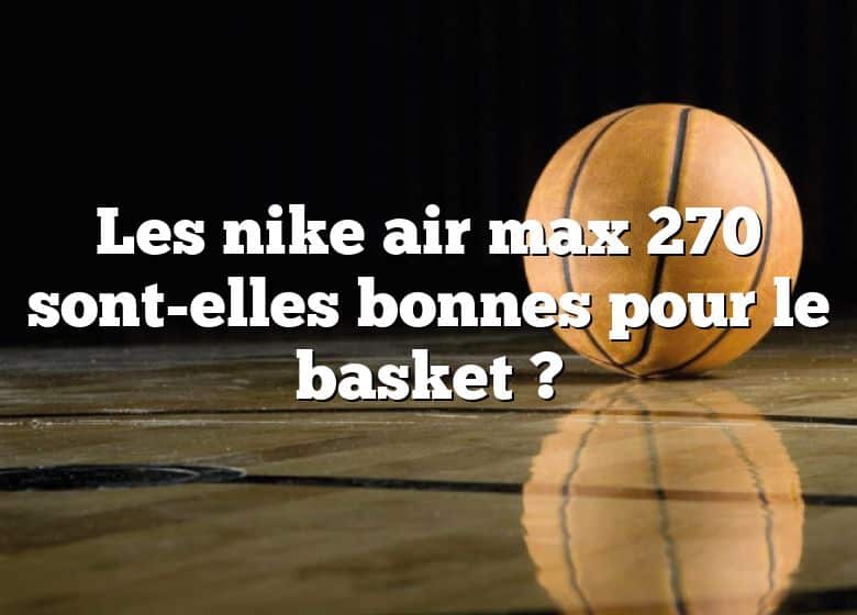Les nike air max 270 sont-elles bonnes pour le basket ?