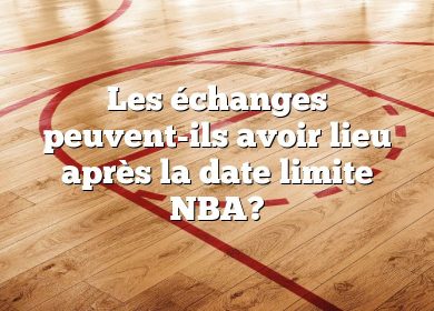 Les échanges peuvent-ils avoir lieu après la date limite NBA?